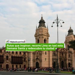 Semana Santa en Lima: sé turista en tu propia ciudad y recórrela en taxi con estas rutas inspiradoras